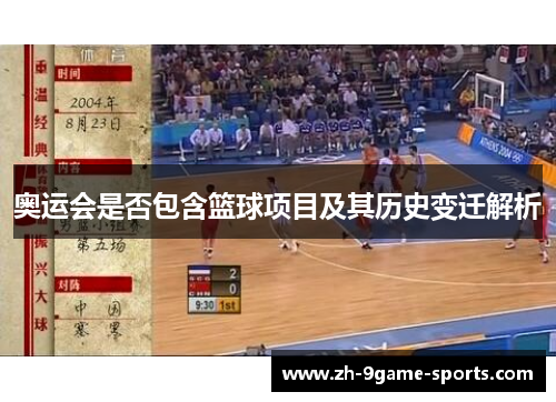 奥运会是否包含篮球项目及其历史变迁解析 奥运会是否包含篮球项目及其历史变迁解析
